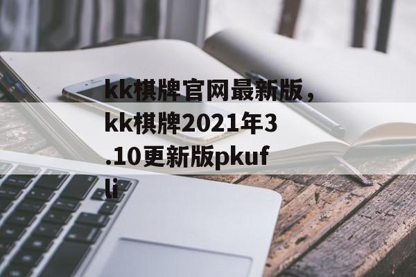 kk棋牌官网最新版，kk棋牌2021年3.10更新版pkufli