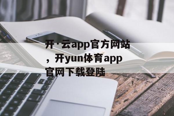 开·云app官方网站，开yun体育app官网下载登陆