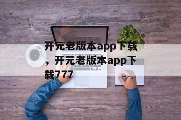 开元老版本app下载，开元老版本app下载777