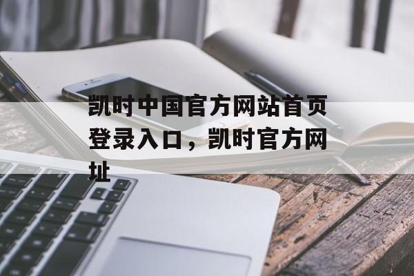 凯时中国官方网站首页登录入口，凯时官方网址