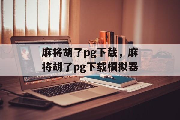 麻将胡了pg下载，麻将胡了pg下载模拟器